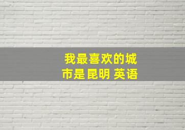 我最喜欢的城市是昆明 英语